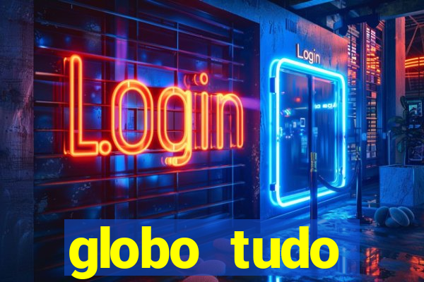 globo tudo absolutamente tudo